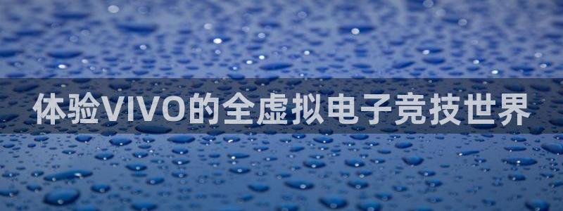 沐鸣手机网页版登录：体验VIVO的全虚拟电子竞技世界