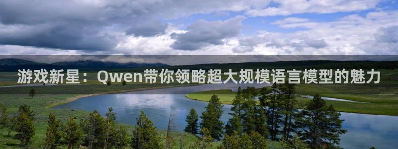 沐鸣娱乐登录地址在哪：游戏新星：Qwen带你领略超大规模语言