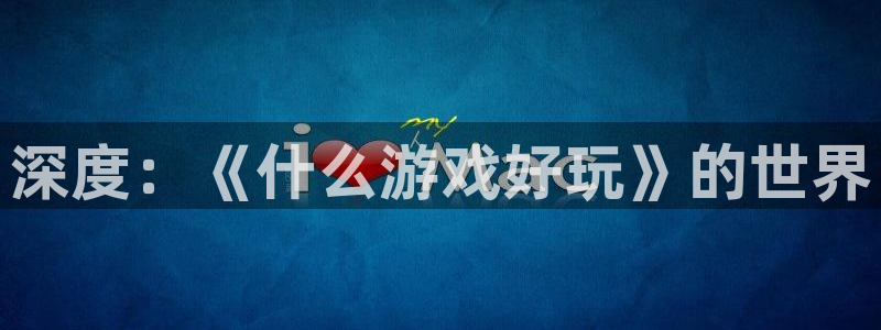 沐鸣网页版地址：深度：《什么游戏好玩》的世界