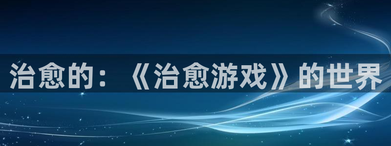 沐鸣注册登录平台：治愈的：《治愈游戏》的世界