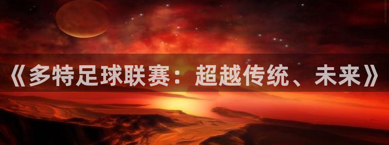 沐鸣注册登录：《多特足球联赛：超越传统、未来》