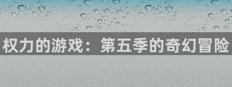 沐鸣1平台登录线路：权力的游戏：第五季的奇幻冒险