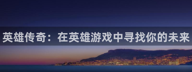 沐鸣网页版地址：英雄传奇：在英雄游戏中寻找你的未来