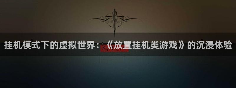 沐鸣娱乐合法吗：挂机模式下的虚拟世界：《放置挂机类游戏》的沉